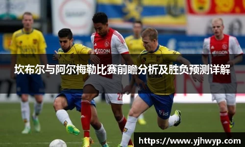 坎布尔与阿尔梅勒比赛前瞻分析及胜负预测详解