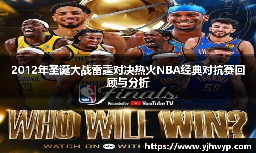 2012年圣诞大战雷霆对决热火NBA经典对抗赛回顾与分析
